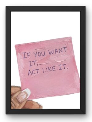 If You Want It, Act Like It| Motivational Poster